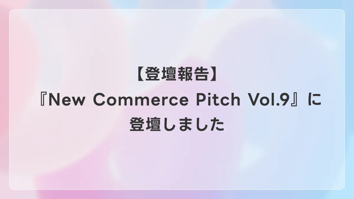 【登壇報告】『New Commerce Pitch Vol.9』に登壇しました